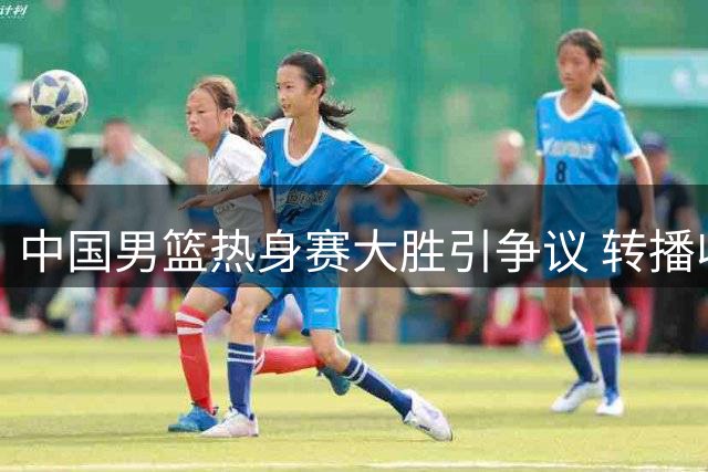中国男篮热身赛大胜引争议 转播收费模式引发球迷不满